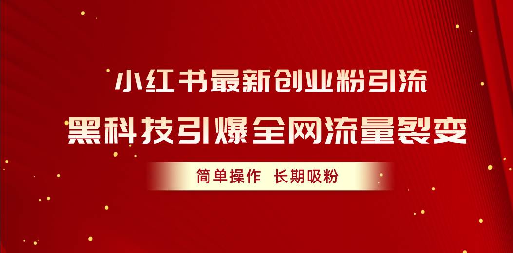 小红书最新创业粉引流，黑科技引爆全网流量裂变，简单操作长期吸粉-梓川副业网-中创网、冒泡论坛优质付费教程和副业创业项目大全