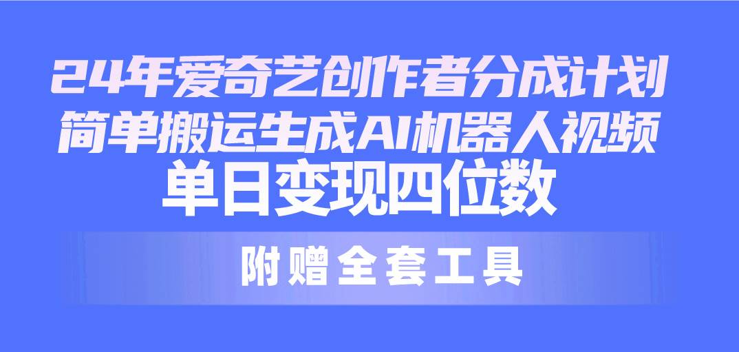 24最新爱奇艺创作者分成计划，简单搬运生成AI机器人视频，单日变现四位数-梓川副业网-中创网、冒泡论坛优质付费教程和副业创业项目大全