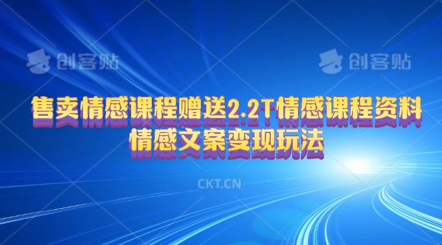 售卖情感课程，赠送2.2T情感课程资料，情感文案变现玩法-梓川副业网-中创网、冒泡论坛优质付费教程和副业创业项目大全