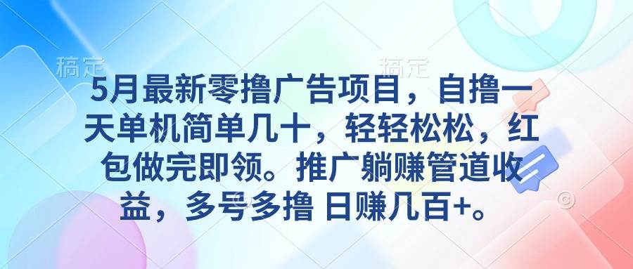 5月最新零撸广告项目，自撸一天单机几十，推广躺赚管道收益，日入几百+-梓川副业网-中创网、冒泡论坛优质付费教程和副业创业项目大全