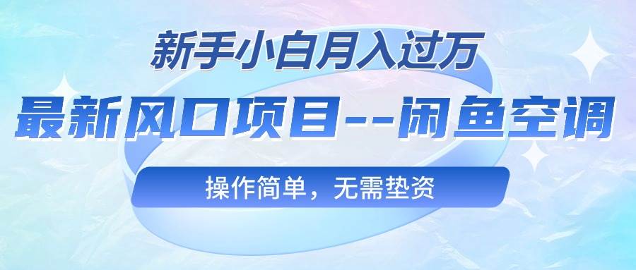 最新风口项目—闲鱼空调，新手小白月入过万，操作简单，无需垫资-梓川副业网-中创网、冒泡论坛优质付费教程和副业创业项目大全