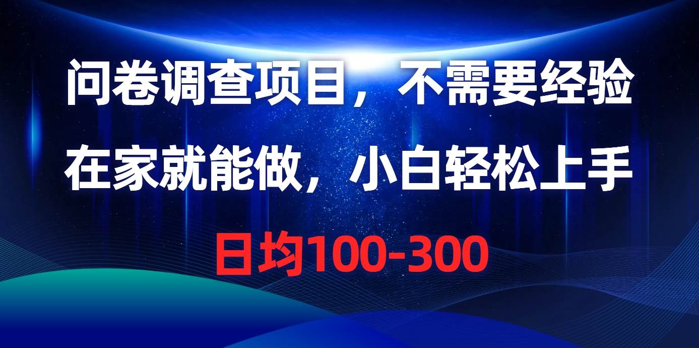 问卷调查项目，不需要经验，在家就能做，小白轻松上手，日均100-300-梓川副业网-中创网、冒泡论坛优质付费教程和副业创业项目大全