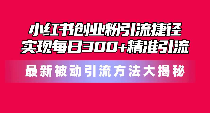 小红书创业粉引流捷径！最新被动引流方法大揭秘，实现每日300+精准引流-梓川副业网-中创网、冒泡论坛优质付费教程和副业创业项目大全