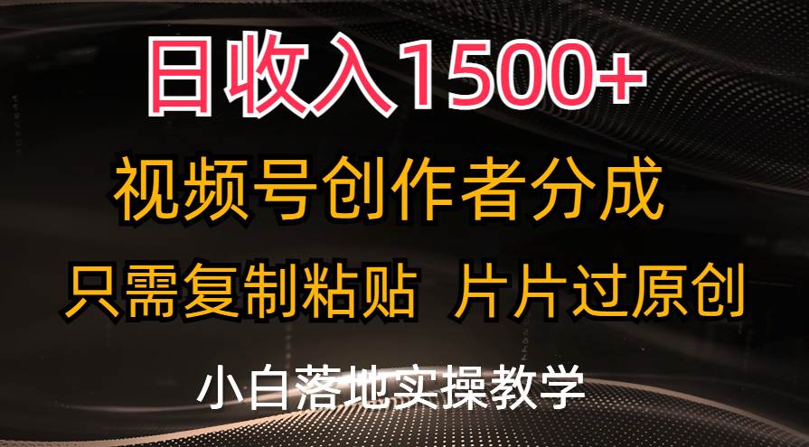 日收入1500+，视频号创作者分成，只需复制粘贴，片片过原创，小白也可…-梓川副业网-中创网、冒泡论坛优质付费教程和副业创业项目大全