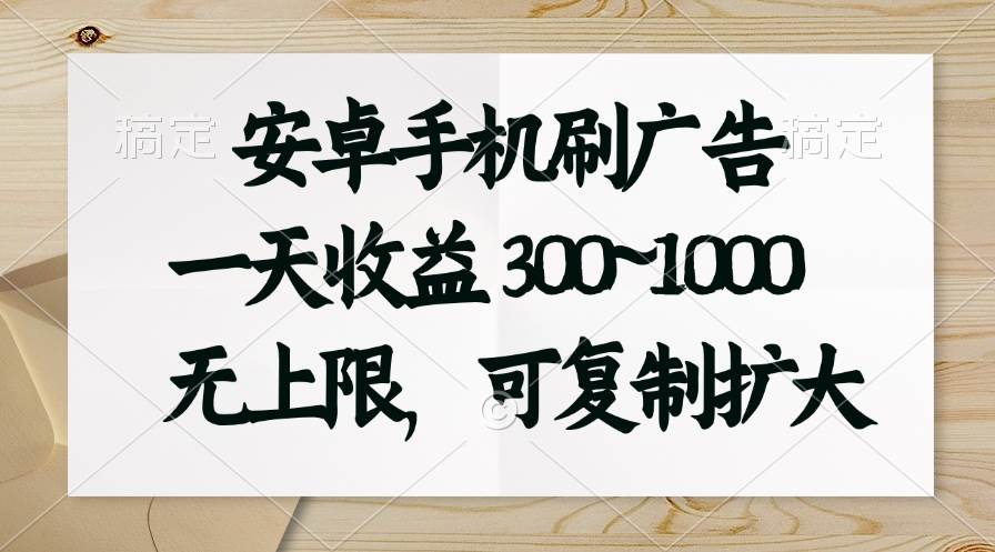 安卓手机刷广告。一天收益300~1000，无上限，可批量复制扩大-梓川副业网-中创网、冒泡论坛优质付费教程和副业创业项目大全