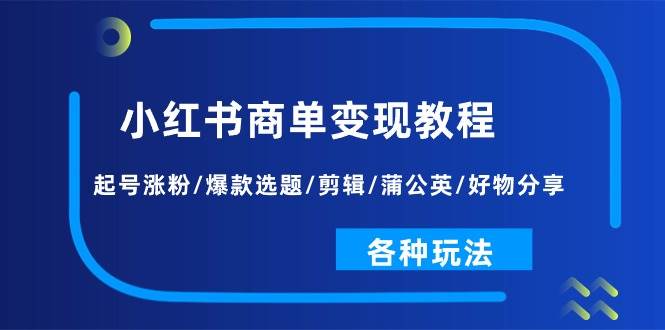 小红书商单变现教程：起号涨粉/爆款选题/剪辑/蒲公英/好物分享/各种玩法-梓川副业网-中创网、冒泡论坛优质付费教程和副业创业项目大全