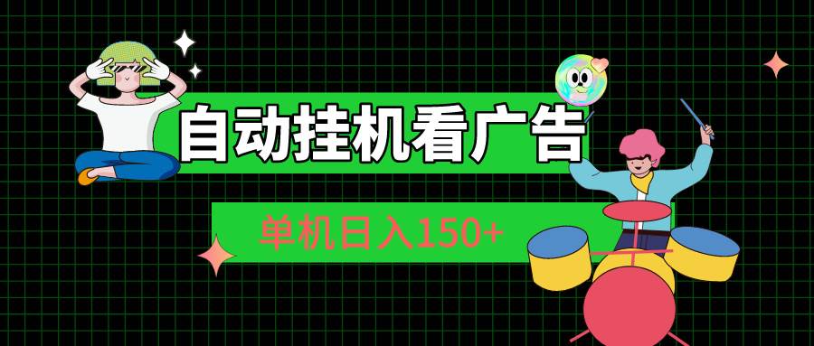 自动挂机看广告 单机日入150+-梓川副业网-中创网、冒泡论坛优质付费教程和副业创业项目大全