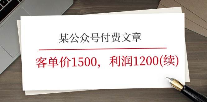 某公众号付费文章《客单价1500，利润1200(续)》市场几乎可以说是空白的-梓川副业网-中创网、冒泡论坛优质付费教程和副业创业项目大全