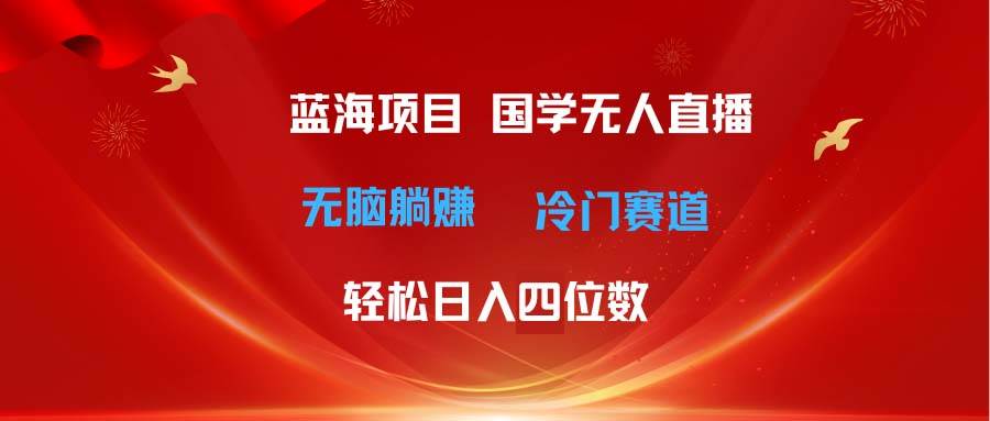 超级蓝海项目 国学无人直播日入四位数 无脑躺赚冷门赛道 最新玩法-梓川副业网-中创网、冒泡论坛优质付费教程和副业创业项目大全