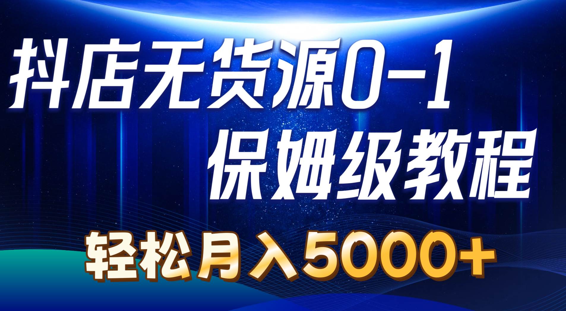 抖店无货源0到1详细实操教程：轻松月入5000+（7节）-梓川副业网-中创网、冒泡论坛优质付费教程和副业创业项目大全