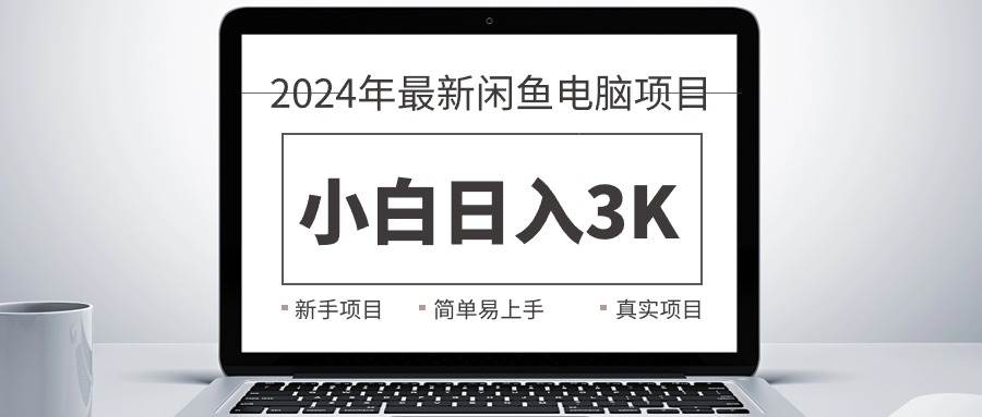 2024最新闲鱼卖电脑项目，新手小白日入3K+，最真实的项目教学-梓川副业网-中创网、冒泡论坛优质付费教程和副业创业项目大全