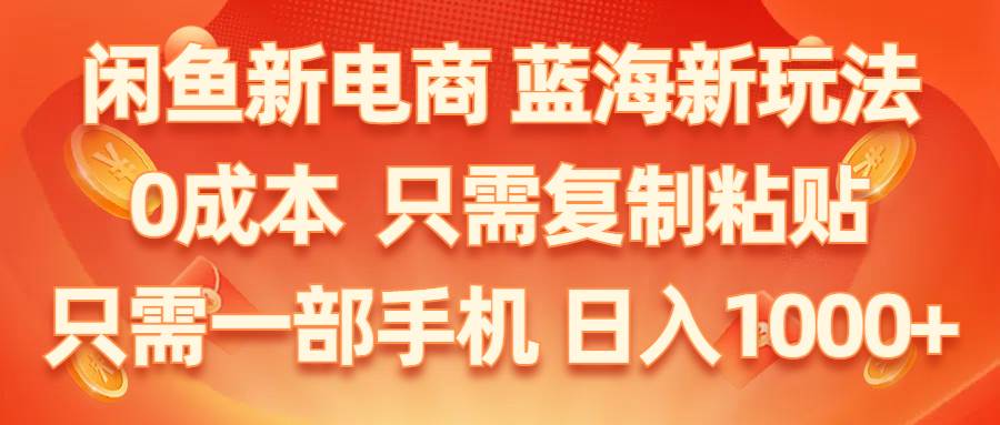 闲鱼新电商,蓝海新玩法,0成本,只需复制粘贴,小白轻松上手,只需一部手机…-梓川副业网-中创网、冒泡论坛优质付费教程和副业创业项目大全