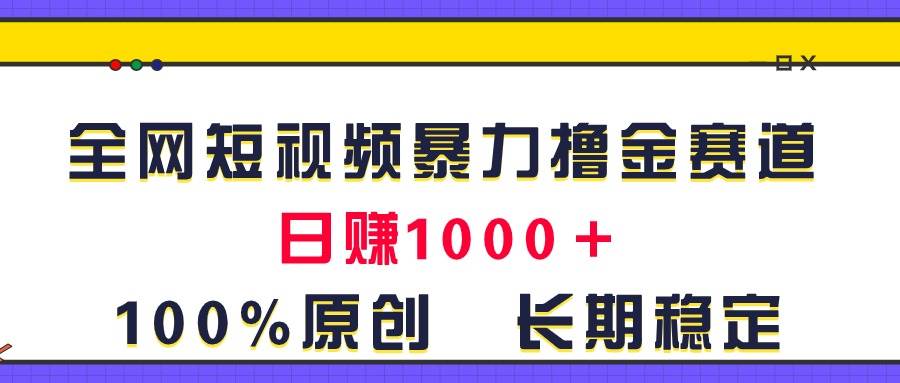 全网短视频暴力撸金赛道，日入1000＋！原创玩法，长期稳定-梓川副业网-中创网、冒泡论坛优质付费教程和副业创业项目大全