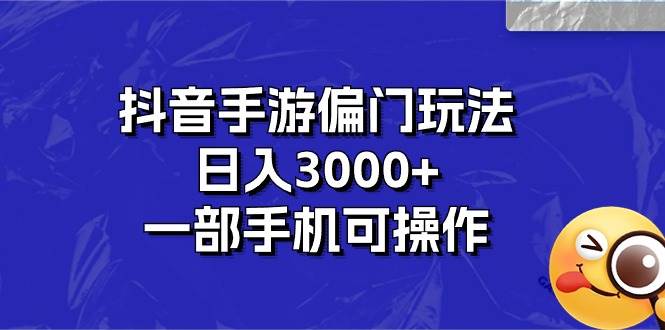 抖音手游偏门玩法，日入3000+，一部手机可操作-梓川副业网-中创网、冒泡论坛优质付费教程和副业创业项目大全