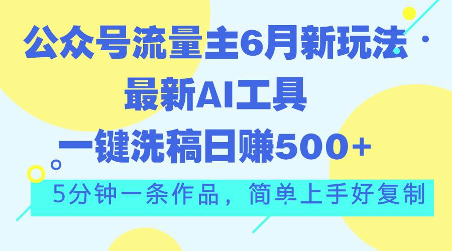 公众号流量主6月新玩法，最新AI工具一键洗稿单号日赚500+，5分钟一条作…-梓川副业网-中创网、冒泡论坛优质付费教程和副业创业项目大全