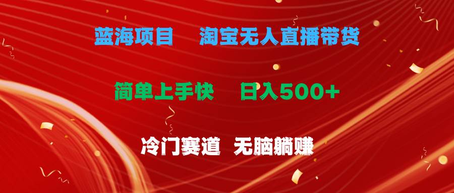 蓝海项目  淘宝无人直播冷门赛道  日赚500+无脑躺赚  小白有手就行-梓川副业网-中创网、冒泡论坛优质付费教程和副业创业项目大全