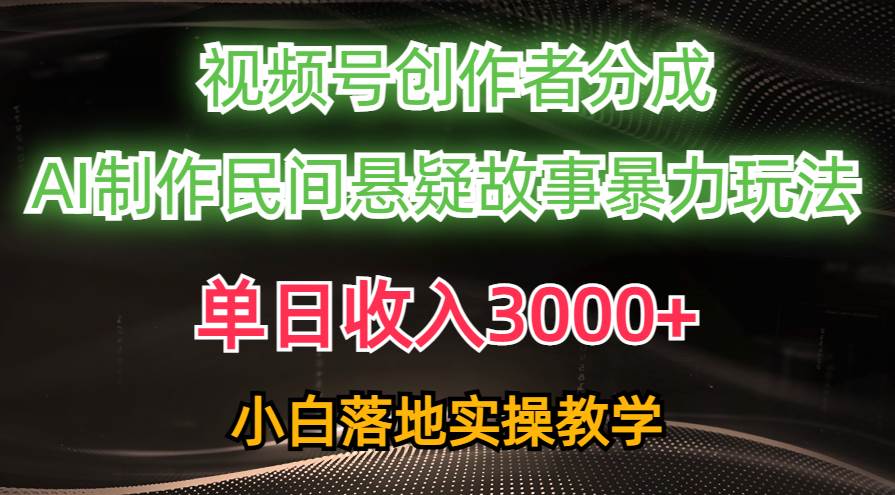 单日收入3000+，视频号创作者分成，AI创作民间悬疑故事，条条爆流-梓川副业网-中创网、冒泡论坛优质付费教程和副业创业项目大全