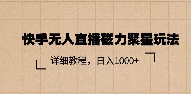 快手无人直播磁力聚星玩法，详细教程，日入1000+-梓川副业网-中创网、冒泡论坛优质付费教程和副业创业项目大全