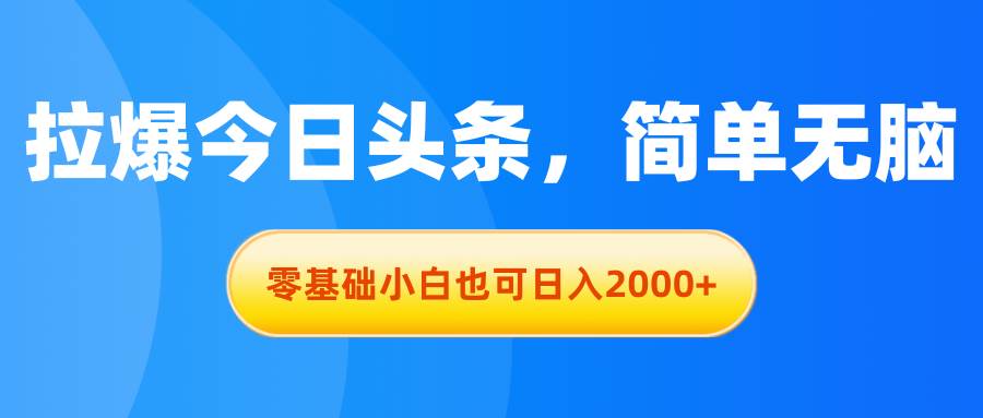 拉爆今日头条，简单无脑，零基础小白也可日入2000+-梓川副业网-中创网、冒泡论坛优质付费教程和副业创业项目大全