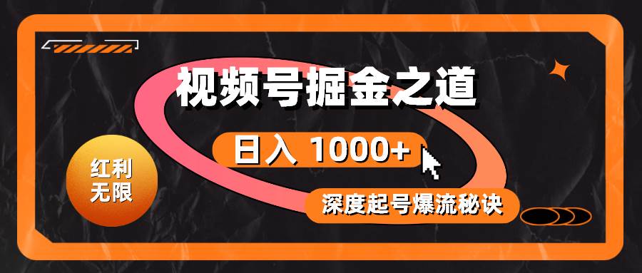 红利无限！视频号掘金之道，深度解析起号爆流秘诀，轻松实现日入 1000+！-梓川副业网-中创网、冒泡论坛优质付费教程和副业创业项目大全