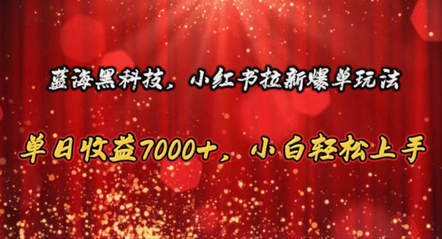 蓝海黑科技，小红书拉新爆单玩法，单日收益7000+，小白轻松上手-梓川副业网-中创网、冒泡论坛优质付费教程和副业创业项目大全