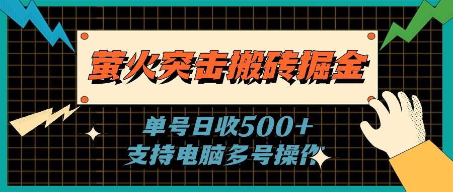 萤火突击搬砖掘金，单日500+，支持电脑批量操作-梓川副业网-中创网、冒泡论坛优质付费教程和副业创业项目大全