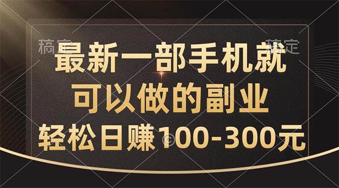 最新一部手机就可以做的副业，轻松日赚100-300元-梓川副业网-中创网、冒泡论坛优质付费教程和副业创业项目大全