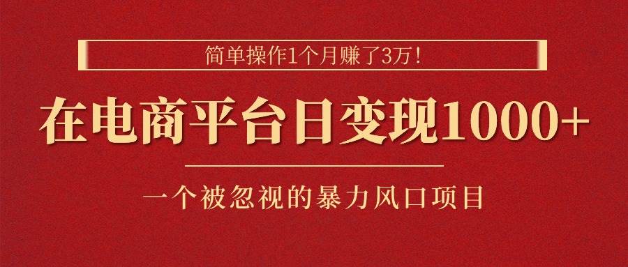 简单操作1个月赚了3万！在电商平台日变现1000+！一个被忽视的暴力风口…-梓川副业网-中创网、冒泡论坛优质付费教程和副业创业项目大全