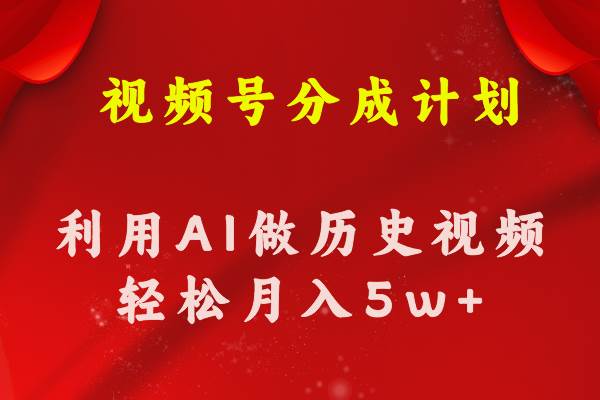 视频号创作分成计划  利用AI做历史知识科普视频 月收益轻松50000+-梓川副业网-中创网、冒泡论坛优质付费教程和副业创业项目大全