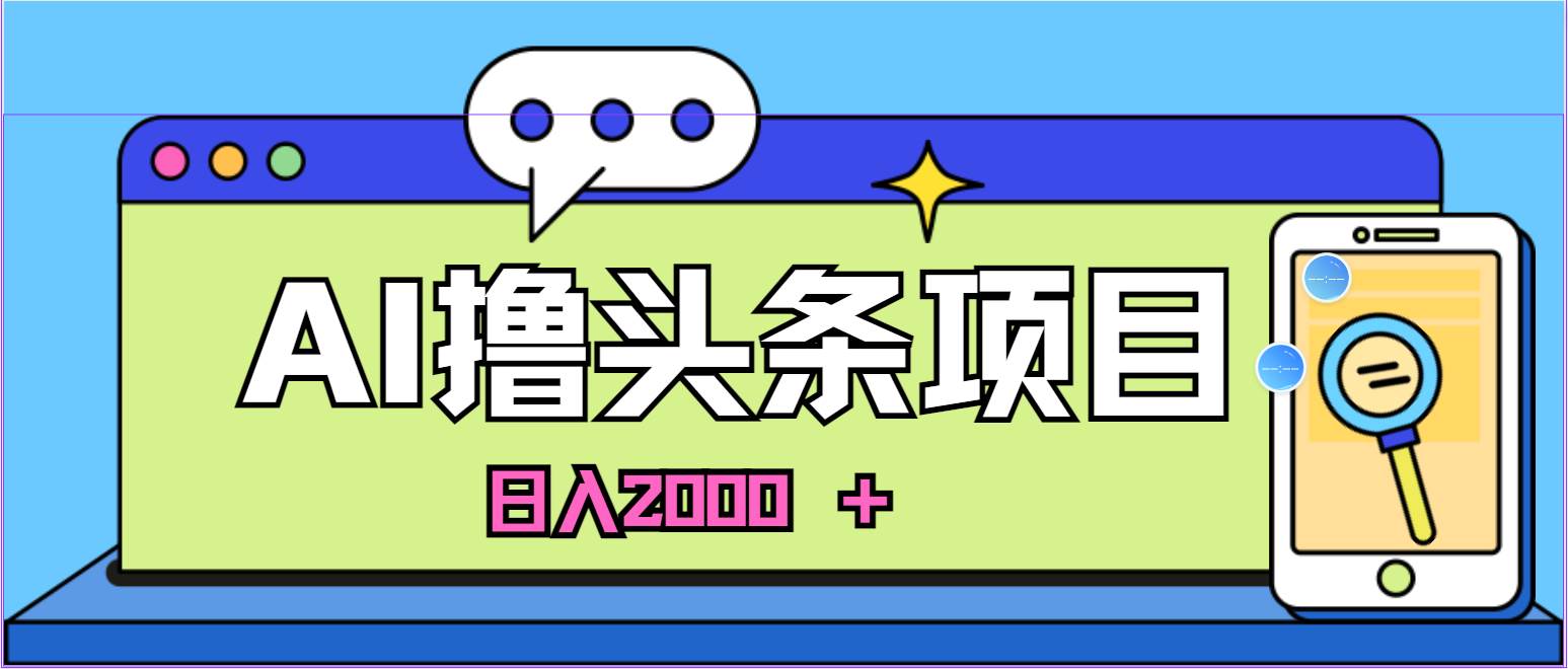 AI今日头条，当日建号，次日盈利，适合新手，每日收入超2000元的好项目-梓川副业网-中创网、冒泡论坛优质付费教程和副业创业项目大全