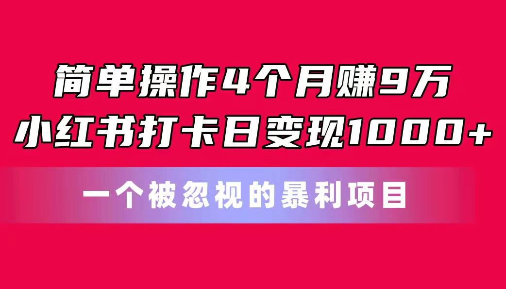 简单操作4个月赚9万！小红书打卡日变现1000+！一个被忽视的暴力项目-梓川副业网-中创网、冒泡论坛优质付费教程和副业创业项目大全