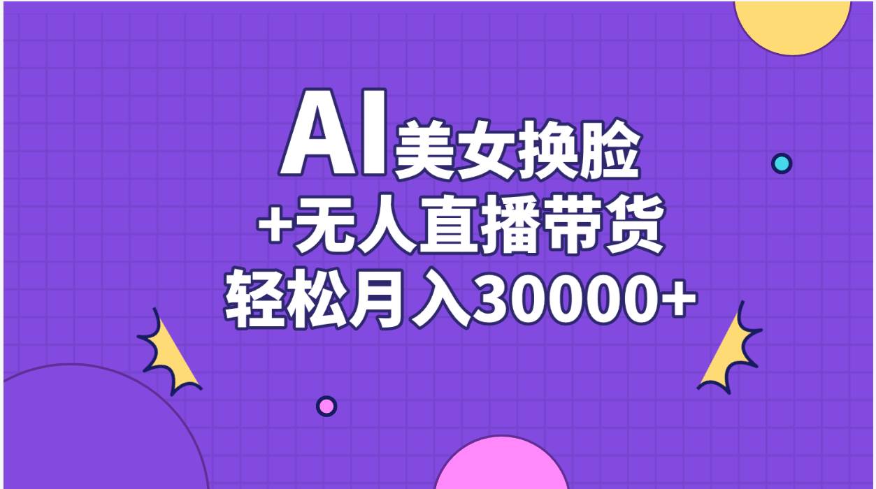 AI美女换脸视频结合无人直播带货，随便月入30000+-梓川副业网-中创网、冒泡论坛优质付费教程和副业创业项目大全