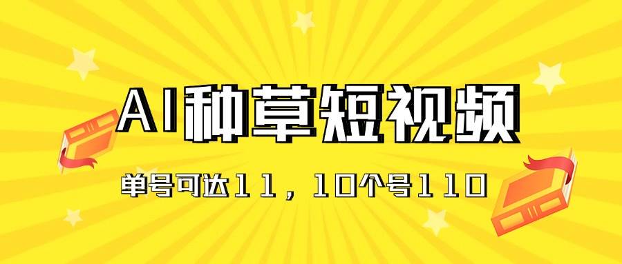 AI种草单账号日收益11元（抖音，快手，视频号），10个就是110元-梓川副业网-中创网、冒泡论坛优质付费教程和副业创业项目大全