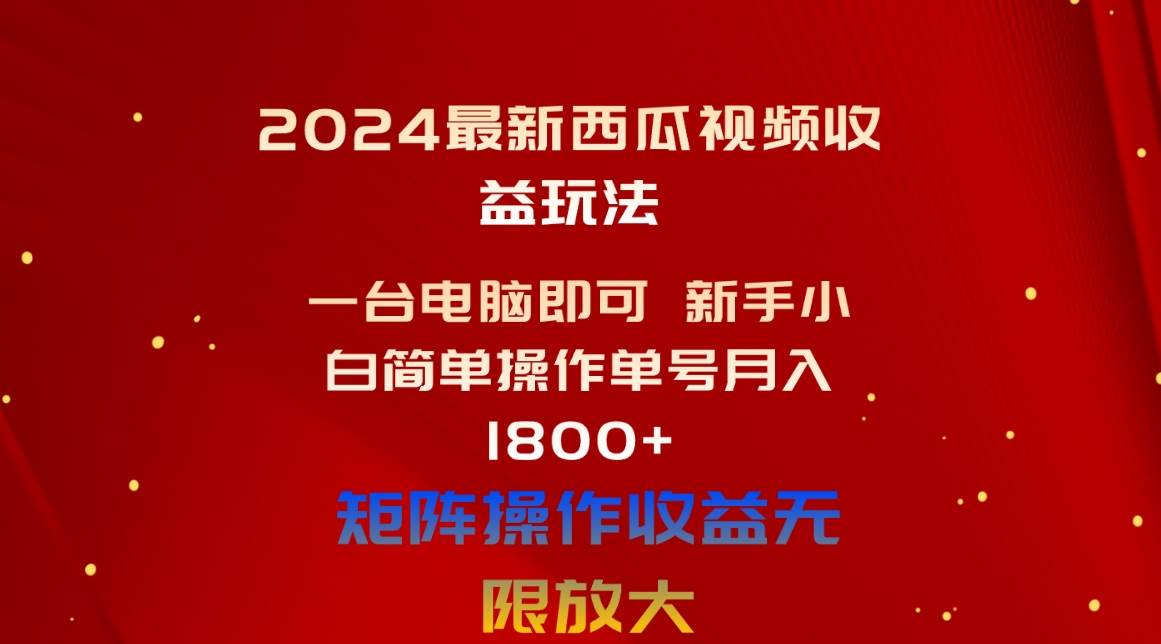 2024最新西瓜视频收益玩法，一台电脑即可 新手小白简单操作单号月入1800+-梓川副业网-中创网、冒泡论坛优质付费教程和副业创业项目大全