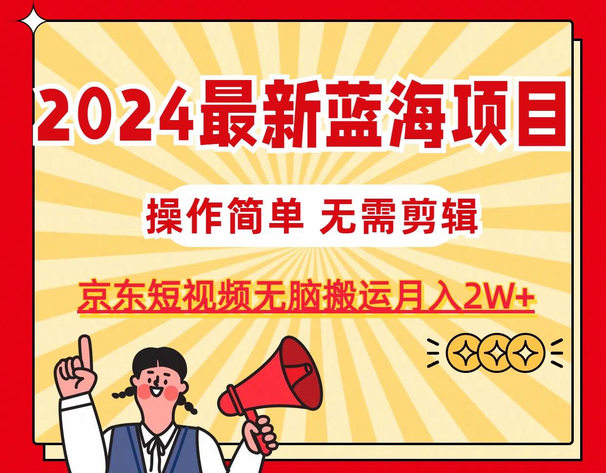 2024最新蓝海项目，无需剪辑，京东图文短视频无脑搬运月入2W+-梓川副业网-中创网、冒泡论坛优质付费教程和副业创业项目大全