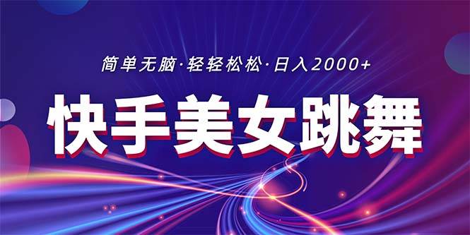 最新快手美女跳舞直播，拉爆流量不违规，轻轻松松日入2000+-梓川副业网-中创网、冒泡论坛优质付费教程和副业创业项目大全