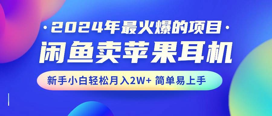 2024年最火爆的项目，闲鱼卖苹果耳机，新手小白轻松月入2W+简单易上手-梓川副业网-中创网、冒泡论坛优质付费教程和副业创业项目大全