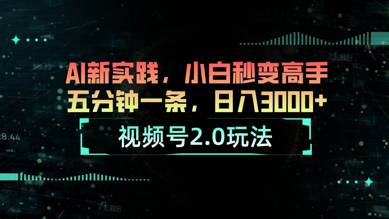 视频号2.0玩法 AI新实践，小白秒变高手五分钟一条，日入3000+-梓川副业网-中创网、冒泡论坛优质付费教程和副业创业项目大全