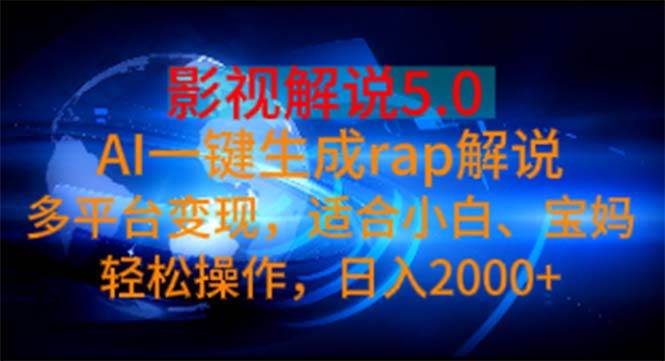 影视解说5.0  AI一键生成rap解说 多平台变现，适合小白，日入2000+-梓川副业网-中创网、冒泡论坛优质付费教程和副业创业项目大全