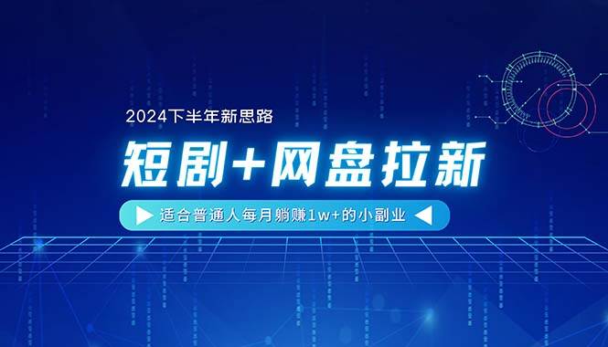 【2024下半年新思路】短剧+网盘拉新，适合普通人每月躺赚1w+的小副业-梓川副业网-中创网、冒泡论坛优质付费教程和副业创业项目大全