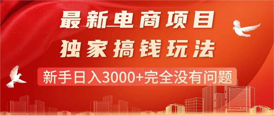 最新电商项目-搞钱玩法，新手日入3000+完全没有问题-梓川副业网-中创网、冒泡论坛优质付费教程和副业创业项目大全