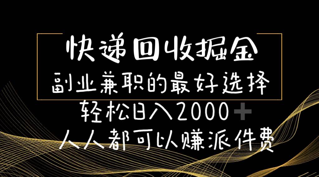 快递回收掘金副业的最好选择轻松一天2000-人人都可以赚派件费-梓川副业网-中创网、冒泡论坛优质付费教程和副业创业项目大全