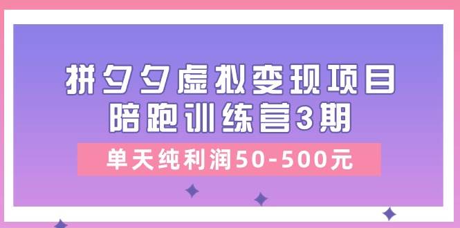 某收费培训《拼夕夕虚拟变现项目陪跑训练营3期》单天纯利润50-500元-梓川副业网-中创网、冒泡论坛优质付费教程和副业创业项目大全