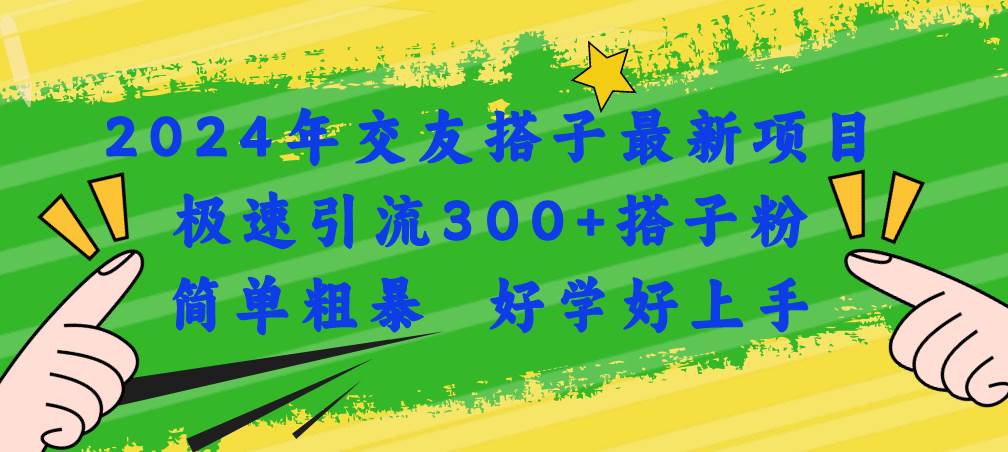 2024年交友搭子最新项目，极速引流300+搭子粉，简单粗暴，好学好上手-梓川副业网-中创网、冒泡论坛优质付费教程和副业创业项目大全