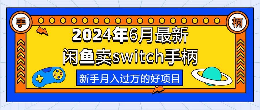 2024年6月最新闲鱼卖switch游戏手柄，新手月入过万的第一个好项目-梓川副业网-中创网、冒泡论坛优质付费教程和副业创业项目大全