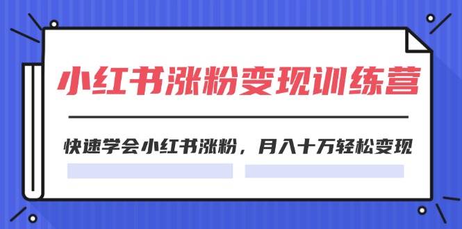 2024小红书涨粉变现训练营，快速学会小红书涨粉，月入十万轻松变现(40节)-梓川副业网-中创网、冒泡论坛优质付费教程和副业创业项目大全