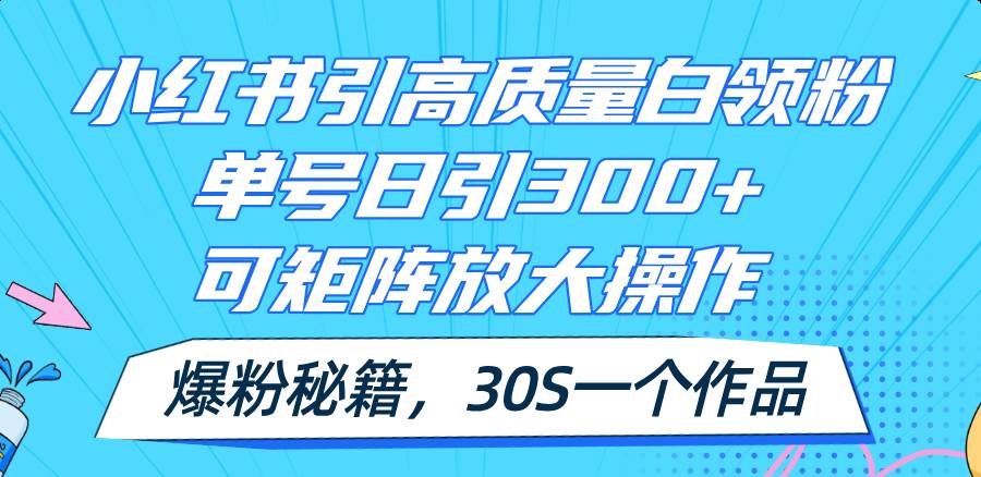 小红书引高质量白领粉，单号日引300+，可放大操作，爆粉秘籍！30s一个作品-梓川副业网-中创网、冒泡论坛优质付费教程和副业创业项目大全