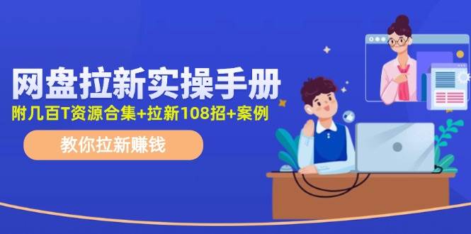 网盘拉新实操手册：教你拉新赚钱（附几百T资源合集+拉新108招+案例）-梓川副业网-中创网、冒泡论坛优质付费教程和副业创业项目大全