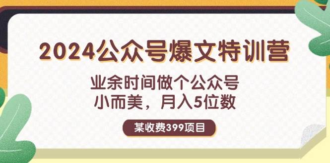 某收费399元-2024公众号爆文特训营：业余时间做个公众号 小而美 月入5位数-梓川副业网-中创网、冒泡论坛优质付费教程和副业创业项目大全