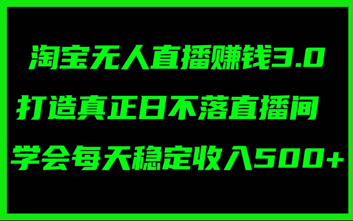 淘宝无人直播赚钱3.0，打造真正日不落直播间 ，学会每天稳定收入500+-梓川副业网-中创网、冒泡论坛优质付费教程和副业创业项目大全